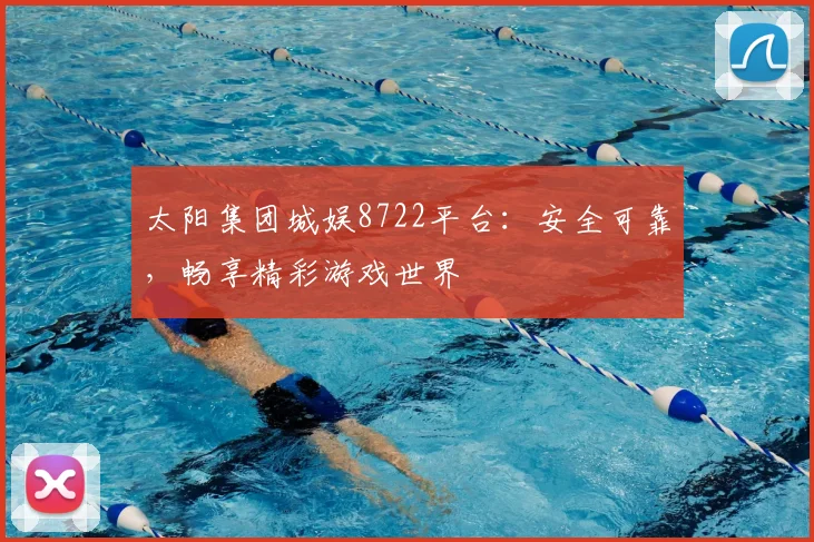 太阳集团城娱8722平台：安全可靠，畅享精彩游戏世界