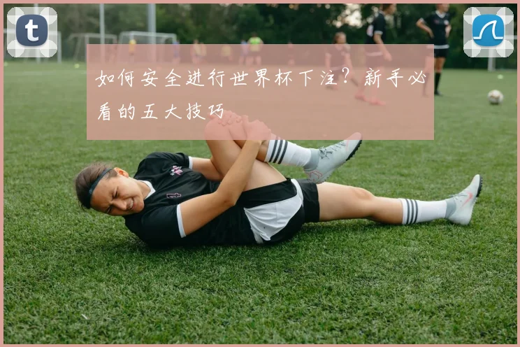 如何安全进行世界杯下注？新手必看的五大技巧