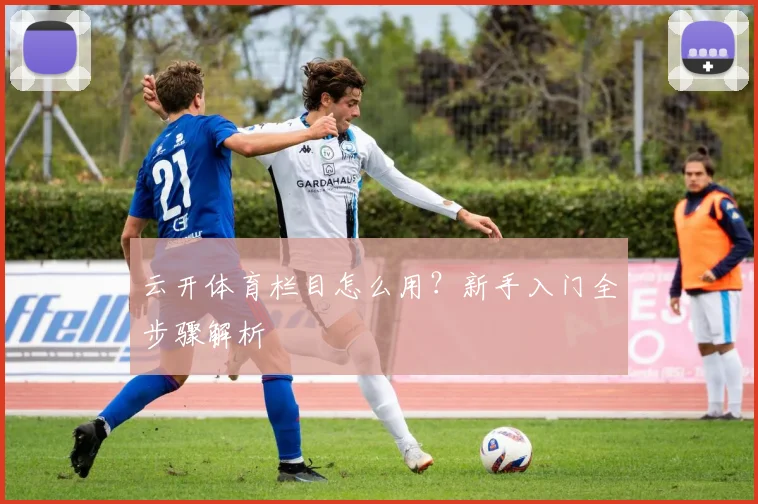 云开体育栏目怎么用?新手入门全步骤解析