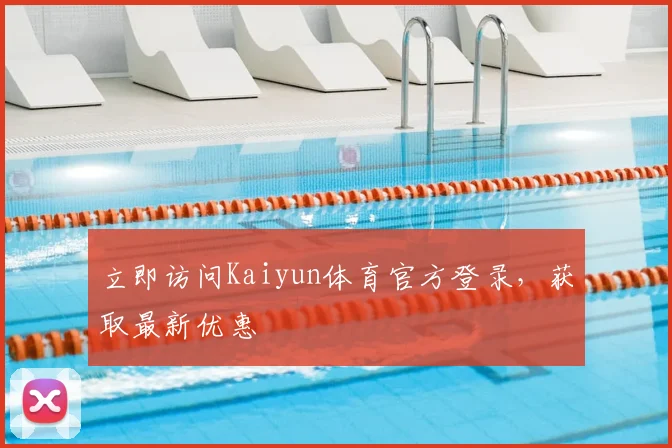 立即访问Kaiyun体育官方登录，获取最新优惠