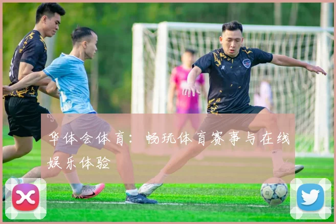 华体会体育：畅玩体育赛事与在线娱乐体验