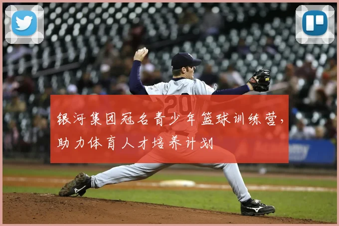 银河集团冠名青少年篮球训练营，助力体育人才培养计划