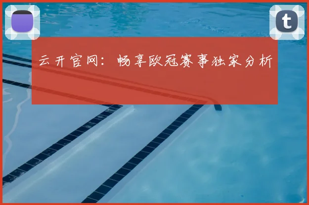 云开官网:畅享欧冠赛事独家分析