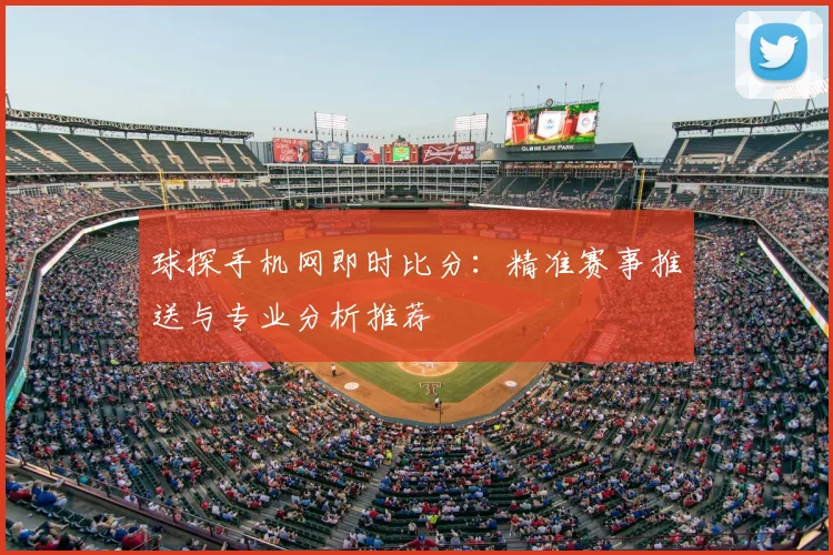 球探手机网即时比分：精准赛事推送与专业分析推荐