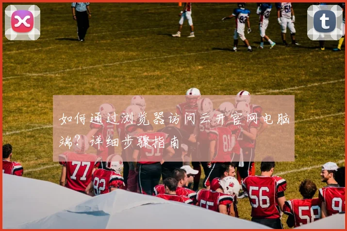如何通过浏览器访问云开官网电脑端？详细步骤指南