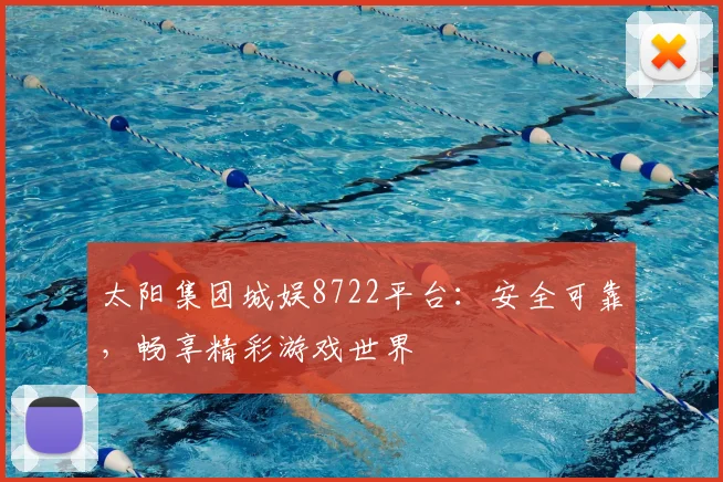 太阳集团城娱8722平台：安全可靠，畅享精彩游戏世界