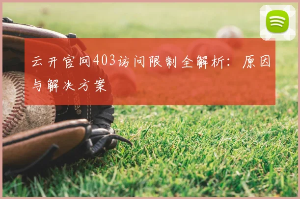 云开官网403访问限制全解析：原因与解决方案