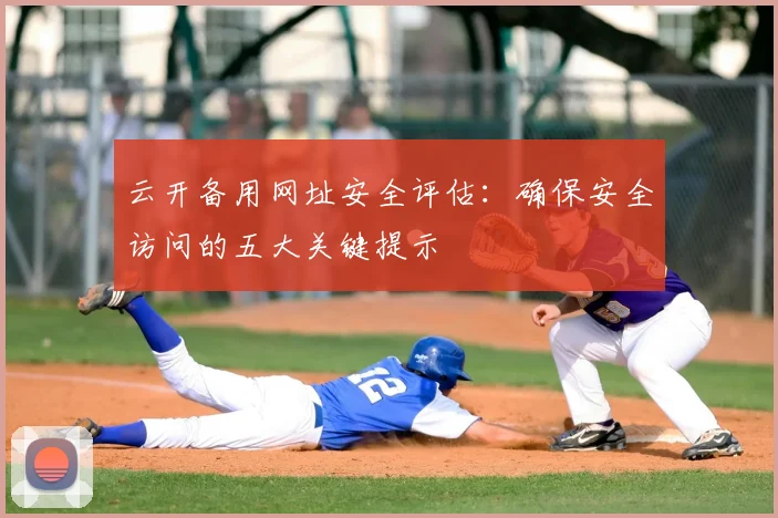 云开备用网址安全评估:确保安全访问的五大关键提示
