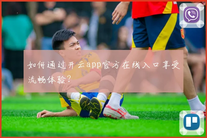 如何通过开云app官方在线入口享受流畅体验？