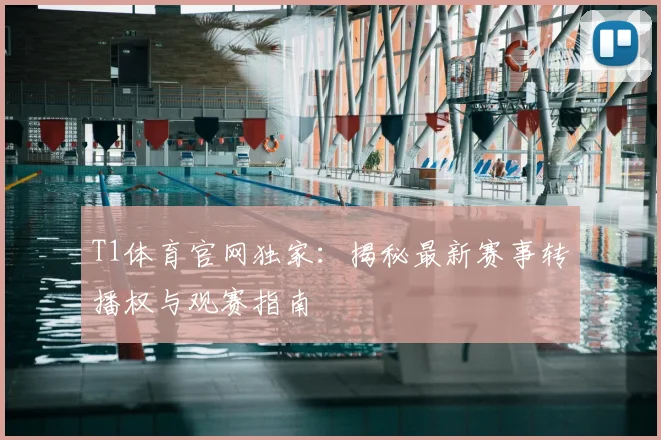 T1体育官网独家：揭秘最新赛事转播权与观赛指南