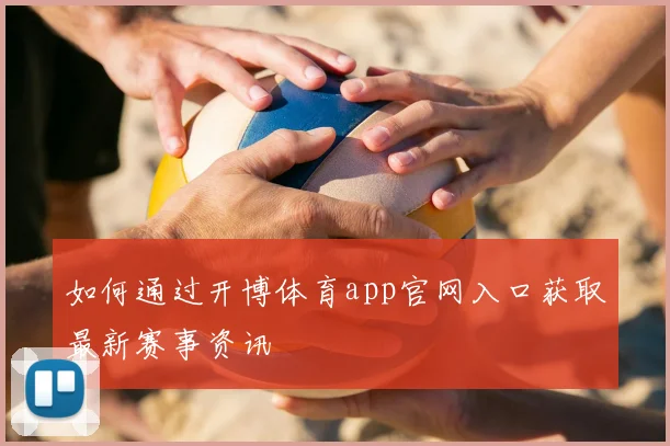 如何通过开博体育app官网入口获取最新赛事资讯