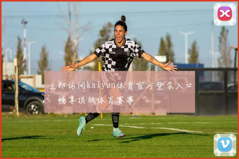 立即访问kaiyun体育官方登录入口,畅享顶级体育赛事