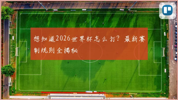 想知道2026世界杯怎么打?最新赛制规则全揭秘