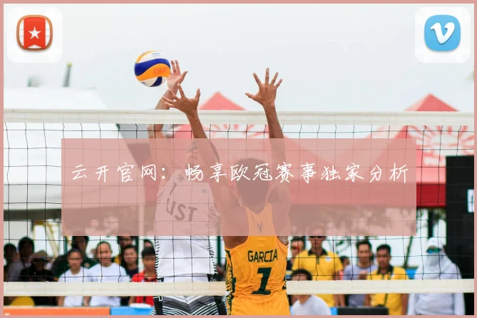 云开官网:畅享欧冠赛事独家分析