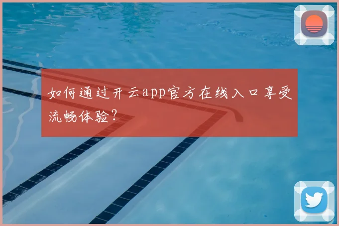 如何通过开云app官方在线入口享受流畅体验？