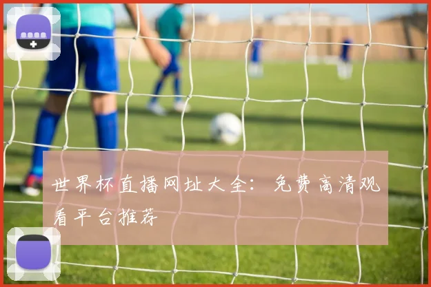世界杯直播网址大全：免费高清观看平台推荐