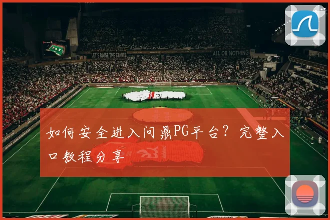 如何安全进入问鼎PG平台？完整入口教程分享