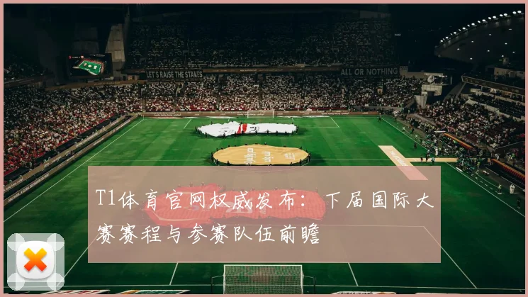 T1体育官网权威发布：下届国际大赛赛程与参赛队伍前瞻