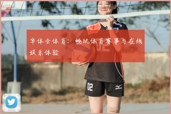华体会体育：畅玩体育赛事与在线娱乐体验