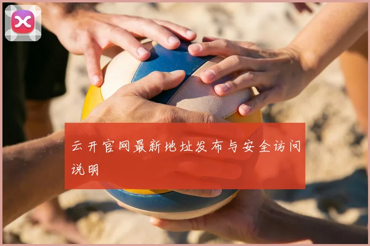 云开官网最新地址发布与安全访问说明