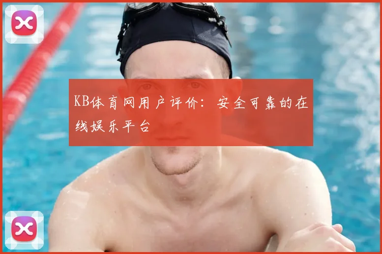 KB体育网用户评价：安全可靠的在线娱乐平台