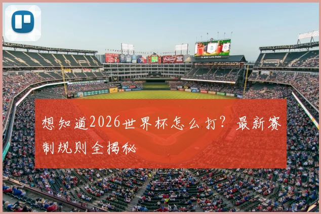 想知道2026世界杯怎么打?最新赛制规则全揭秘