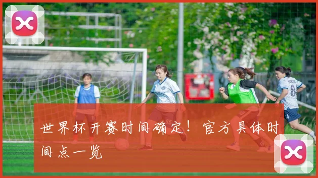 世界杯开赛时间确定！官方具体时间点一览