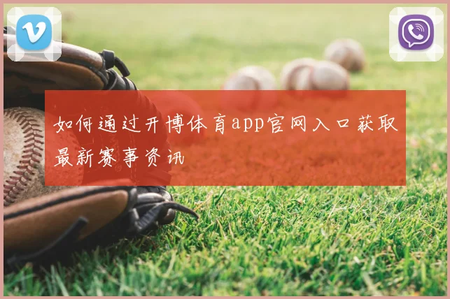 如何通过开博体育app官网入口获取最新赛事资讯