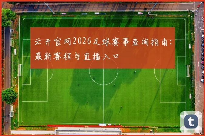 云开官网2026足球赛事查询指南:最新赛程与直播入口