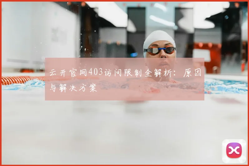 云开官网403访问限制全解析：原因与解决方案